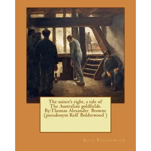 The miner's right, a tale of The Australian goldfields. By: Thomas Alexander Browne (pseudonym Rolf Boldrewood )