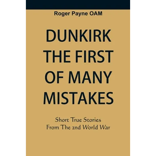 Dunkirk The First of Many Mistakes: True Stories from the Second World War