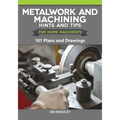 Metalwork and Machining Hints and Tips for Home Machinists: 101 Plans and Drawings