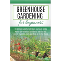 Greenhouse Gardening for Beginners: The Ultimate Guide that will teach you How to Build a Perfect and Inexpensive Greenhouse and Grow your Favorite Ve