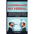 Comunicación no verbal: La guía definitiva para acelerar la lectura de personas a través de la psicología conductual, y análisis del lenguaje