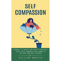 Self Compassion: Kindness to Yourself and Achieve Your Goals (Start Self-kindness and Learn to Be Your Own Best Friend)