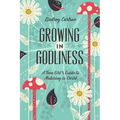 Growing in Godliness: A Teen Girl's Guide to Maturing in Christ