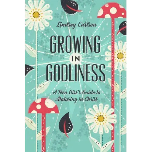 Growing in Godliness: A Teen Girl's Guide to Maturing in Christ