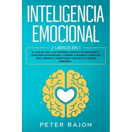 Inteligencia Emocional: El arte de leer a las personas, manejar tus emociones y construir autoconfianza. Aprende a detener el pensar de más, s
