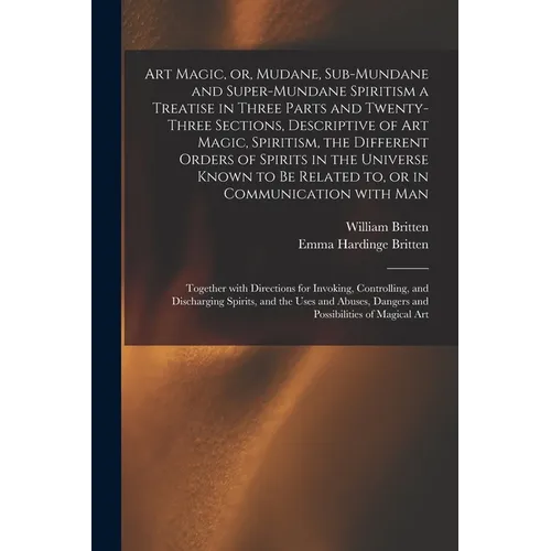 Art Magic, or, Mudane, Sub-mundane and Super-mundane Spiritism [microform] a Treatise in Three Parts and Twenty-three Sections, Descriptive of Art Mag