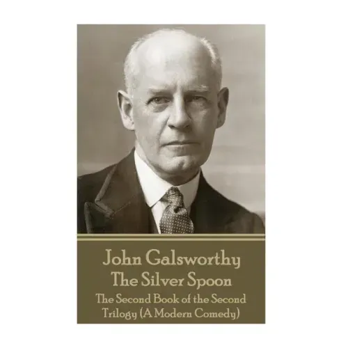 John Galsworthy - The Silver Spoon: The Second Book of the Second Trilogy (A Modern Comedy)