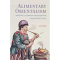 Alimentary Orientalism: Britain's Literary Imagination and the Edible East