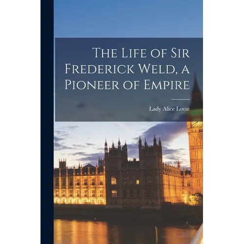 The Life of Sir Frederick Weld, a Pioneer of Empire