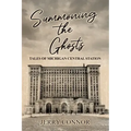 Summoning the Ghosts: Tales of Michigan Central Station