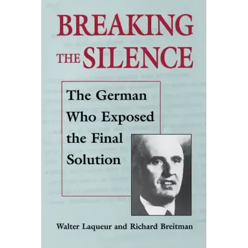 Breaking the Silence: The German Who Exposed the Final Solution.