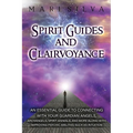 Spirit Guides and Clairvoyance: An Essential Guide to Connecting with Your Guardian Angels, Archangels, Spirit Animals, and More along with Improving