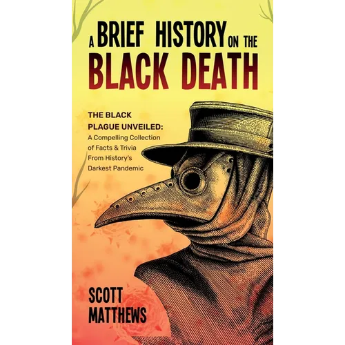 A Brief History On The Black Death - The Black Plague Unveiled: A Compelling Collection of Facts & Trivia From History's Darkest Pandemic