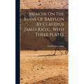 Memoir On The Ruins Of Babylon By Claudius James Rich, ... With Three Plates