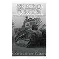 The Tanks of World War I: The History and Legacy of Tank Warfare during the Great War
