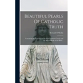 Beautiful Pearls Of Catholic Truth: Containing the Teachings of the Holy Catholic Church and the Sacred Books of the Bible...