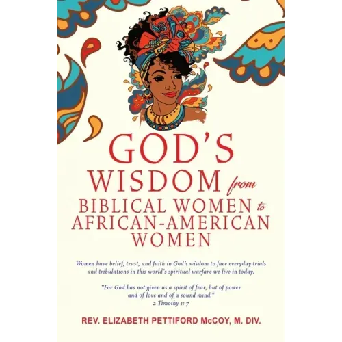 God's Wisdom from Biblical Women to African-American Women: Women have belief, trust, and faith in God's wisdom to face everyday trials and tribulatio