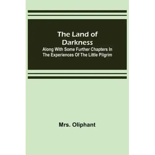 The Land of Darkness: Along with Some Further Chapters in the Experiences of the Little Pilgrim