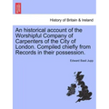 An Historical Account of the Worshipful Company of Carpenters of the City of London. Compiled Chiefly from Records in Their Possession.