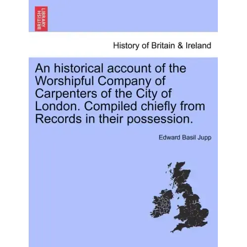 An Historical Account of the Worshipful Company of Carpenters of the City of London. Compiled Chiefly from Records in Their Possession.