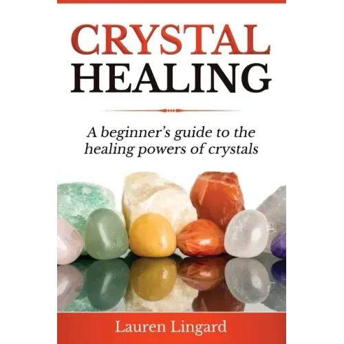 Crystal Healing: A Beginner's Guide to the Healing Powers of Crystals