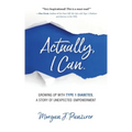 Actually, I Can.: Growing Up with Type 1 Diabetes, A Story of Unexpected Empowerment