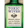 Toxic Wives: Murder, Media and the Poison Panic in America