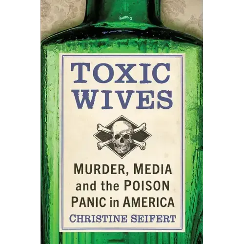 Toxic Wives: Murder, Media and the Poison Panic in America