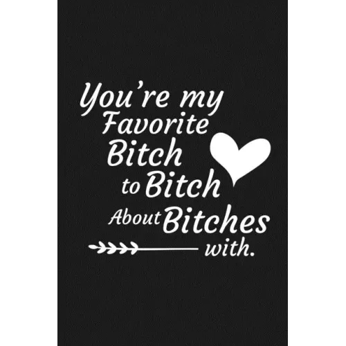 You're My Favorite Bitch To Bitch About Bitches With: Funny Gift For Your Best Friend