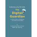 Cybersecurity for kids: The Digital Guardian A Child's Guide to Navigating the Online World Safely