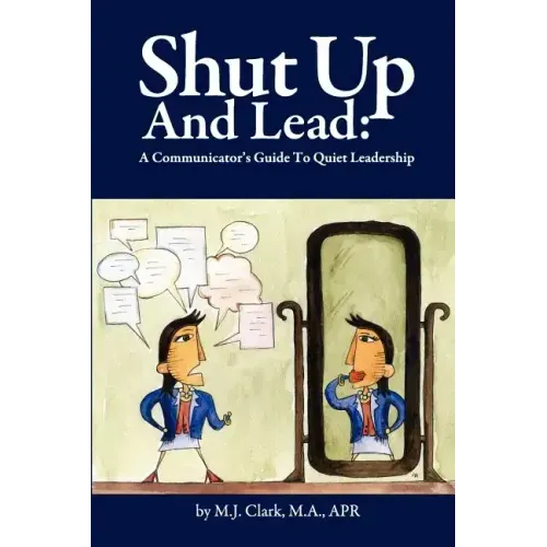 Shut Up and Lead: A Communicator's Guide to Quiet Leadership