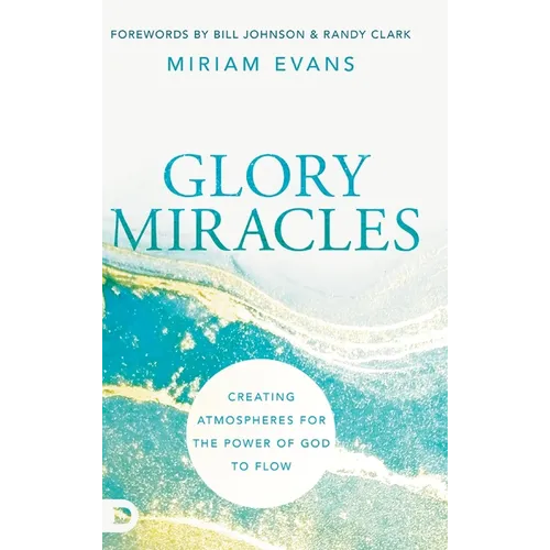 Glory Miracles: Creating Atmospheres for the Power of God to Flow