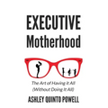 Executive Motherhood: The Art of Having It All Without Doing It All