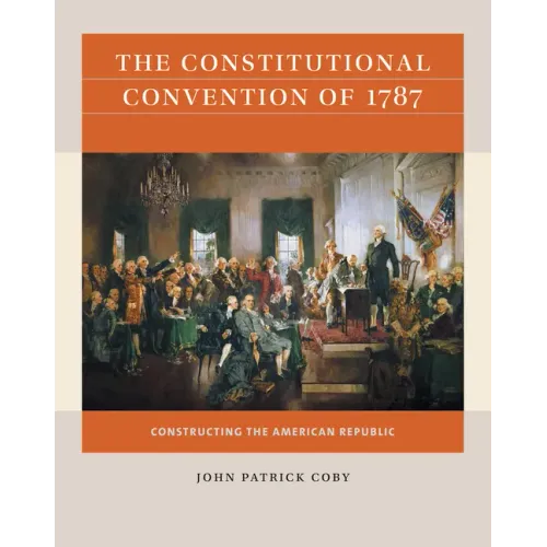 The Constitutional Convention of 1787: Constructing the American Republic