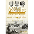 Minnesota Mysteries: A History of Unexplained Wonders, Eccentric Characters, Preposterous Claims & Baffling Occurrences in the Land of 10,000 Lakes