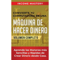 Convierte Tu Computadora en Una Máquina de Hacer Dinero: Aprende Las Maneras Más Sencillas y Rápidas de Crear Dinero Desde Casa Volumen Completo