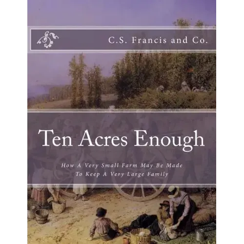Ten Acres Enough: How A Very Small Farm May Be Made To Keep A Very Large Family