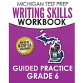 MICHIGAN TEST PREP Writing Skills Workbook Guided Practice Grade 6: Preparation for the M-STEP English Language Arts Assessments
