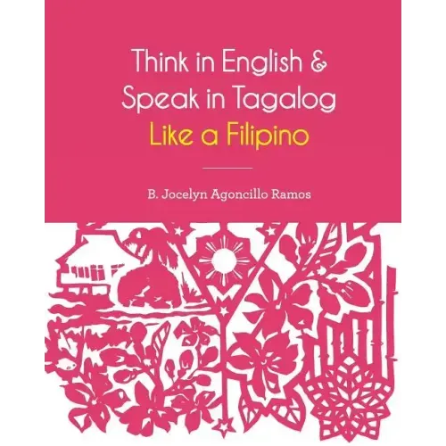 Think in English and Speak in Tagalog Like a Filipino: Your easy way of learning and pronouncing Tagalog Converse in Tagalog with confidence