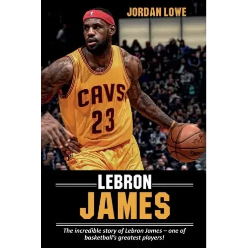 LeBron James: The incredible story of LeBron James - one of basketball's greatest players!