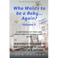 Who wants to be a baby... again? Vol 3