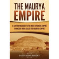 The Maurya Empire: A Captivating Guide to the Most Expansive Empire in Ancient India