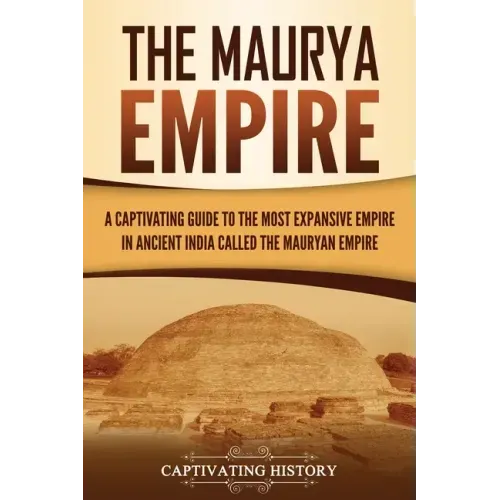 The Maurya Empire: A Captivating Guide to the Most Expansive Empire in Ancient India