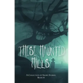 These Haunted Hills: A Collection of Short Stories Book 4