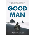 Good Man: An Honest Journey Into Discovering Who Men Were Actually Created to Be