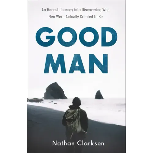 Good Man: An Honest Journey Into Discovering Who Men Were Actually Created to Be