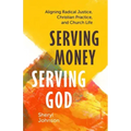 Serving Money, Serving God: Aligning Radical Justice, Christian Practice, and Church Life