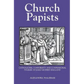 Church Papists: Catholicism, Conformity and Confessional Polemic in Early Modern England