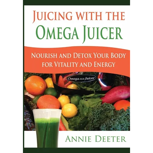 Juicing with the Omega Juicer: Nourish and Detox Your Body for Vitality and Energy