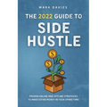 The 2022 Guide to Side Hustle: Proven online and offline strategies to make extra money in your spare time